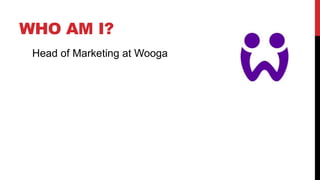 WHO AM I?
Head of Marketing at Wooga

 