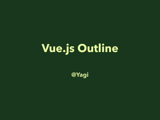 Vue.js Outline
@Yagi
 