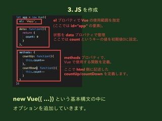 3. JS 
new Vue({ }) Ȥ?Ф
ץ׷ӤƤޤ
el ץѥƥ Vue ʹ?ָ
(Ǥ id=app Ҫ)
methods ץѥƥǡ
Vue ʹ?vx
 html Ȥӛ
countUp/countDown xޤ
״B data ץѥƥǹ
Ǥ count Ȥ`΂ڂ0O
 