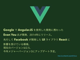 Google  AngularJS ʹ?_kЯä
Evan You ?_k2014˥`
? Facebook _k UI 饤֥ React 
Ӱ푤ܤƤģ
FڤΥЩ`2.5
᥸`Щ`3˥åץǩ`趨
https://ja.wikipedia.org/wiki/Vue.js
 