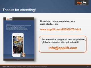 AppLift.com 45Leveraging Customer Lifetime Value for user acquisition campaigns
Thanks for attending!
Download this presen...