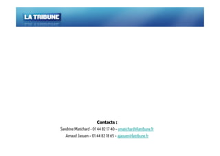 Contacts :
Sandrine Matichard - 01 44 82 17 40 – smatichard@latribune.fr
   Arnaud Jaouen – 01 44 82 18 65 – ajaouen@latribune.fr
 