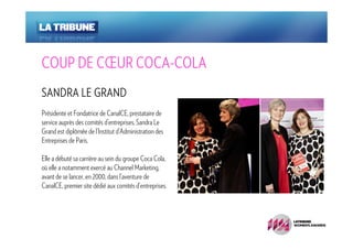 CŒ COCA-
COUP DE CŒUR COCA-COLA
SANDRA LE GRAND
Présidente et Fondatrice de CanalCE, prestataire de
service auprès des comités d’entreprises, Sandra Le
Grand est diplômée de l’Institut d’Administration des
Entreprises de Paris.

Elle a débuté sa carrière au sein du groupe Coca Cola,
où elle a notamment exercé au Channel Marketing,
avant de se lancer, en 2000, dans l’aventure de
CanalCE, premier site dédié aux comités d’entreprises.
 