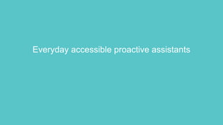 Everyday accessible proactive assistants
 