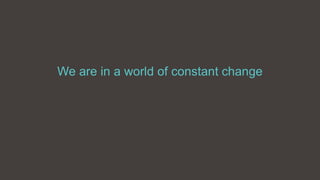 We are in a world of constant change
 