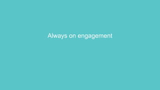 Always on engagement
 