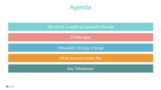 Agenda
We are in a world of constant change
Challenges
Innovation driving change
What success looks like
Key Takeaways
 