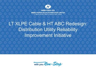 LT XLPE Cable & HT ABC Redesign:
Distribution Utility Reliability
Improvement Initiative
 