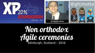 @gfcmotta
Non orthodox
Agile ceremoniesEdinburgh, Scotland - 2016
 