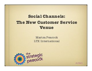 Social Channels:
The New Customer Service
Venue
Marisa Peacock
LTX International
#LTX13
 