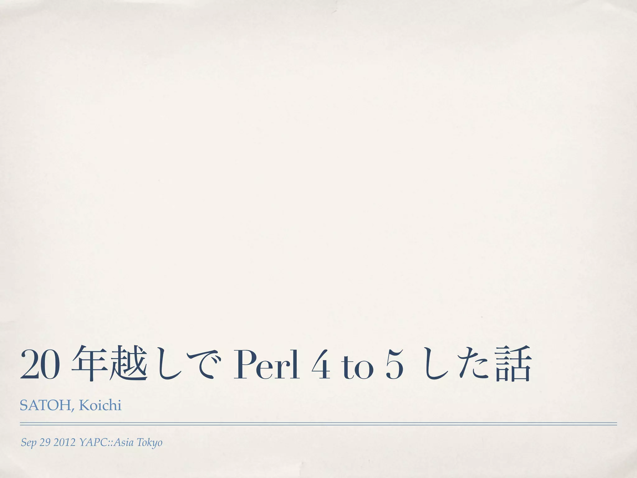 20 年越しで Perl 4 to 5 した話
SATOH, Koichi

Sep 29 2012 YAPC::Asia Tokyo
 