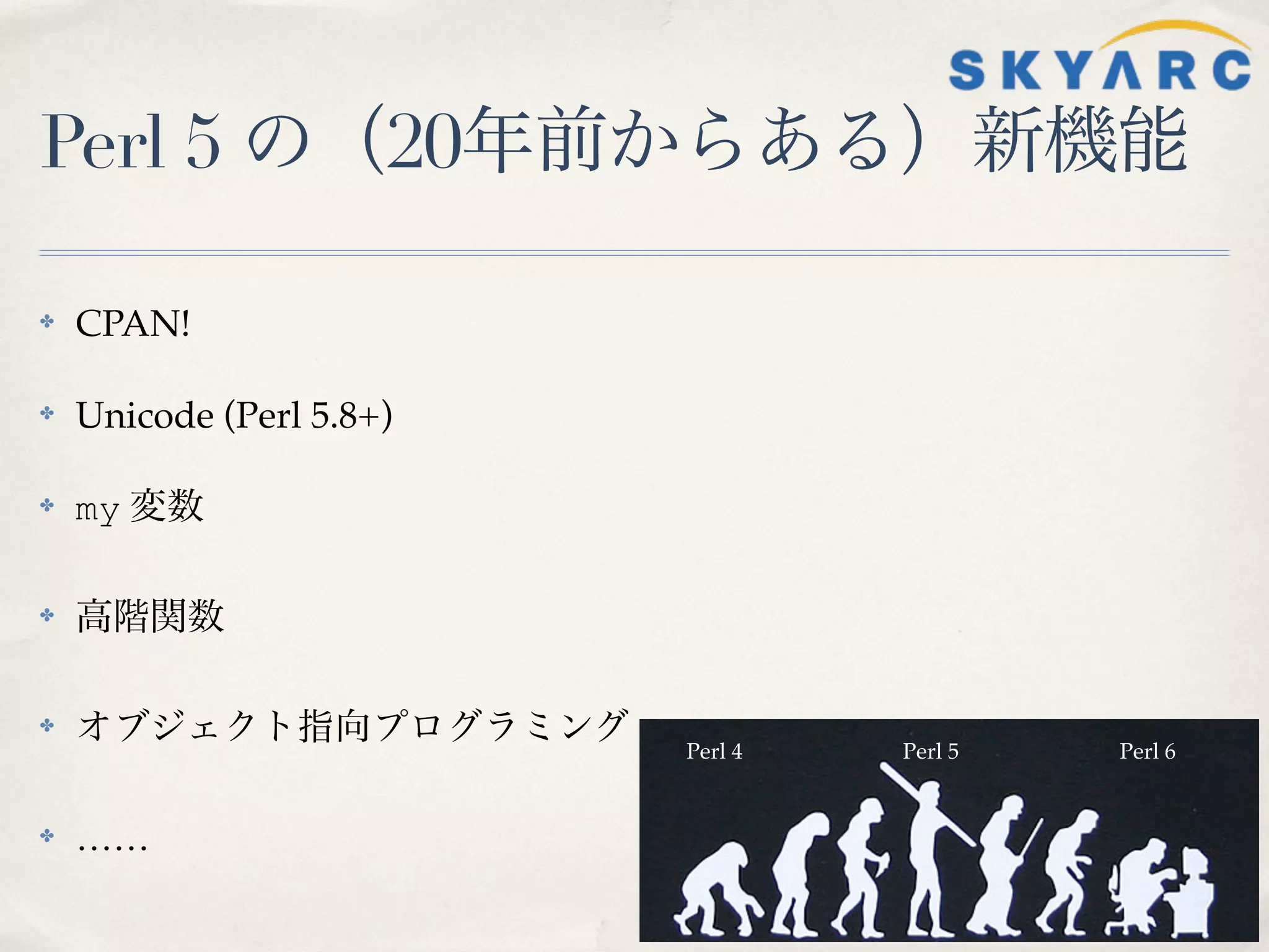 Perl 5 の（20年前からある）新機能

✤   CPAN!

✤   Unicode (Perl 5.8+)

✤   my 変数

✤   高階関数

✤   オブジェクト指向プログラミング       Perl 4   Perl 5   Perl 6


✤   ……
 