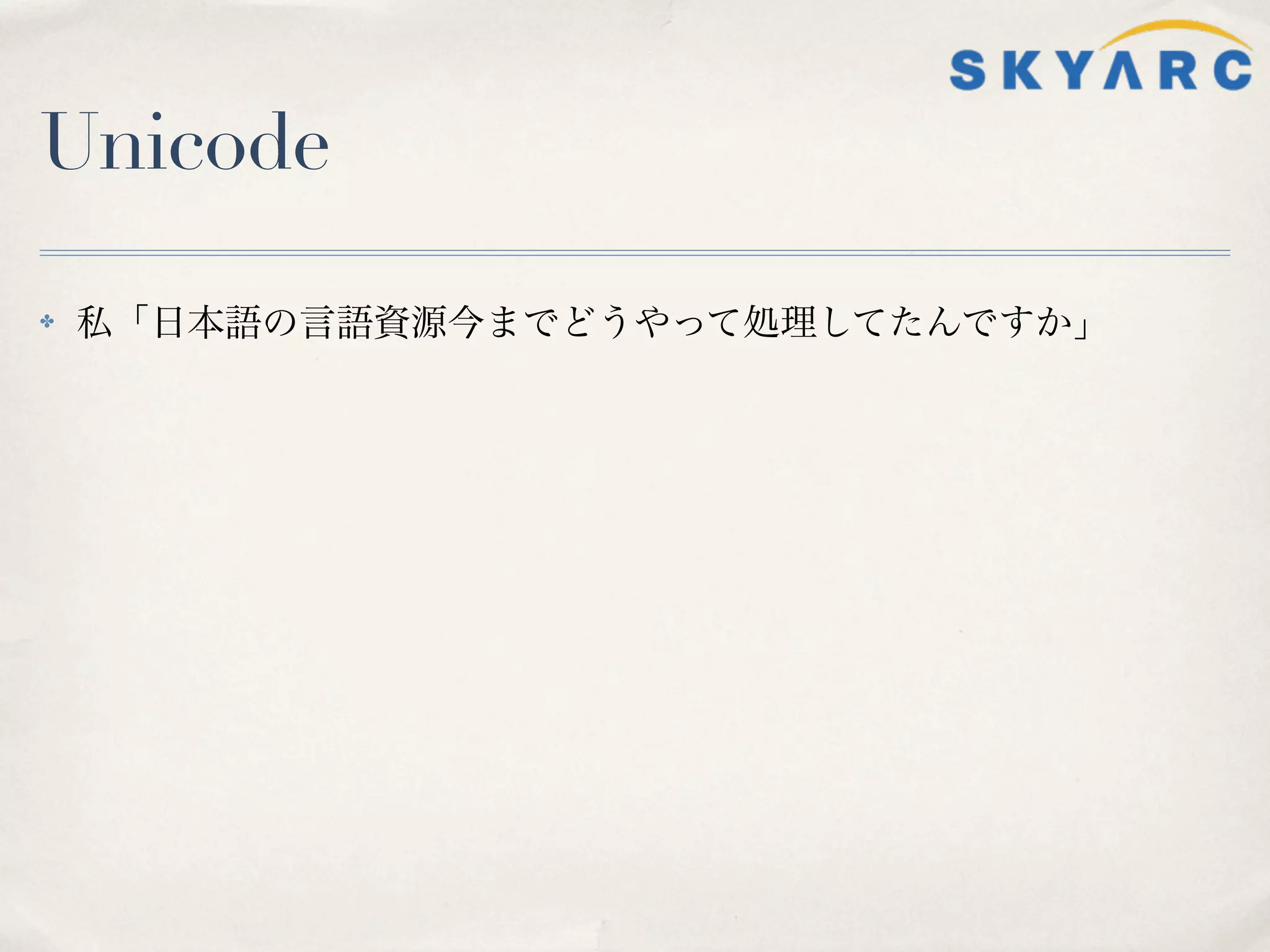 Unicode

✤   私「日本語の言語資源今までどうやって処理してたんですか」
 