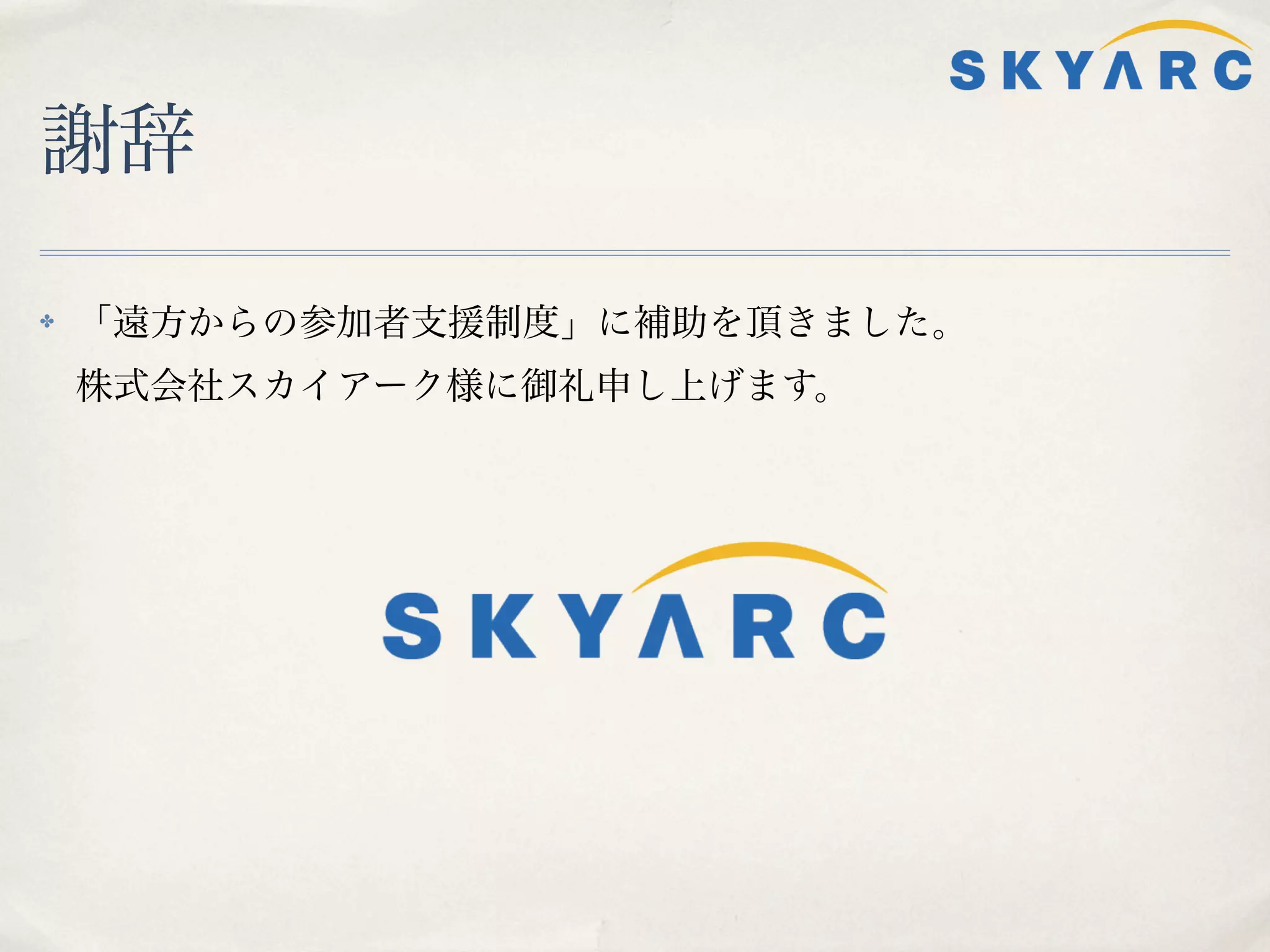 謝辞

✤   「遠方からの参加者支援制度」に補助を頂きました。
    株式会社スカイアーク様に御礼申し上げます。
 