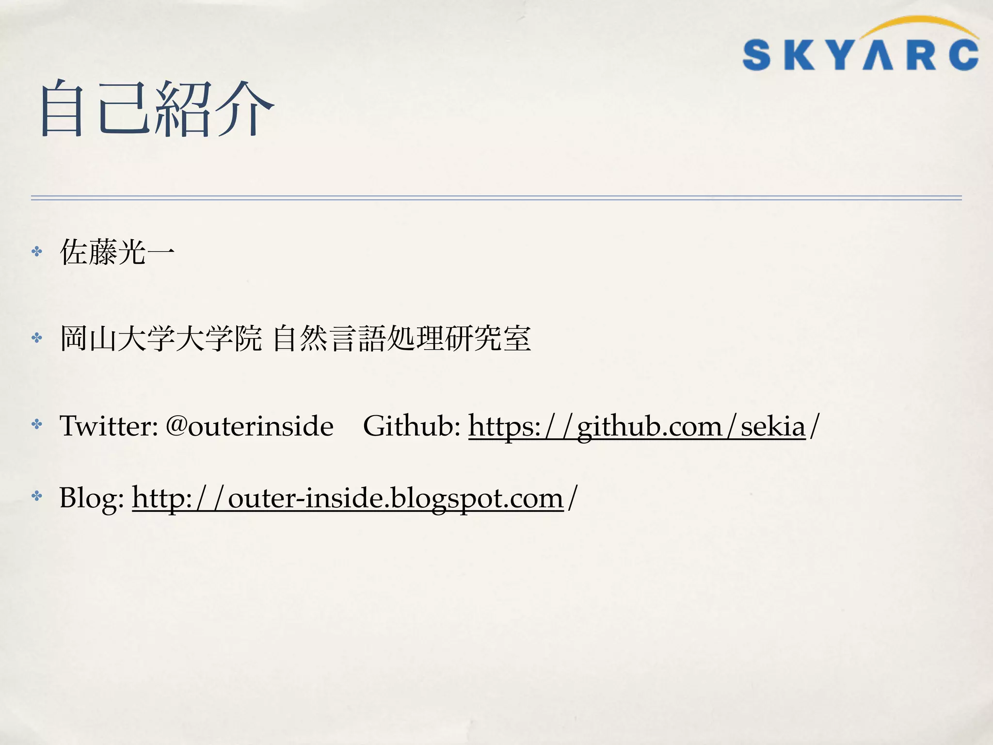自己紹介

✤   佐藤光一

✤   岡山大学大学院 自然言語処理研究室

✤   Twitter: @outerinside   Github: https://github.com/sekia/

✤   Blog: http://outer-inside.blogspot.com/
 