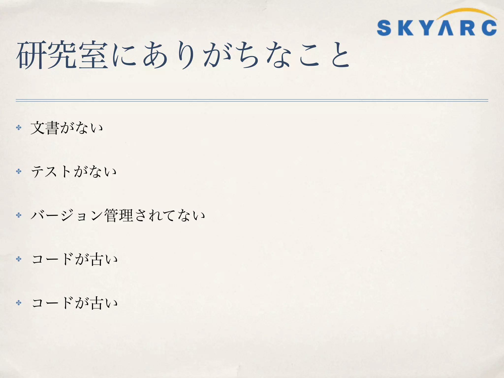 研究室にありがちなこと

✤   文書がない

✤   テストがない

✤   バージョン管理されてない

✤   コードが古い

✤   コードが古い
 