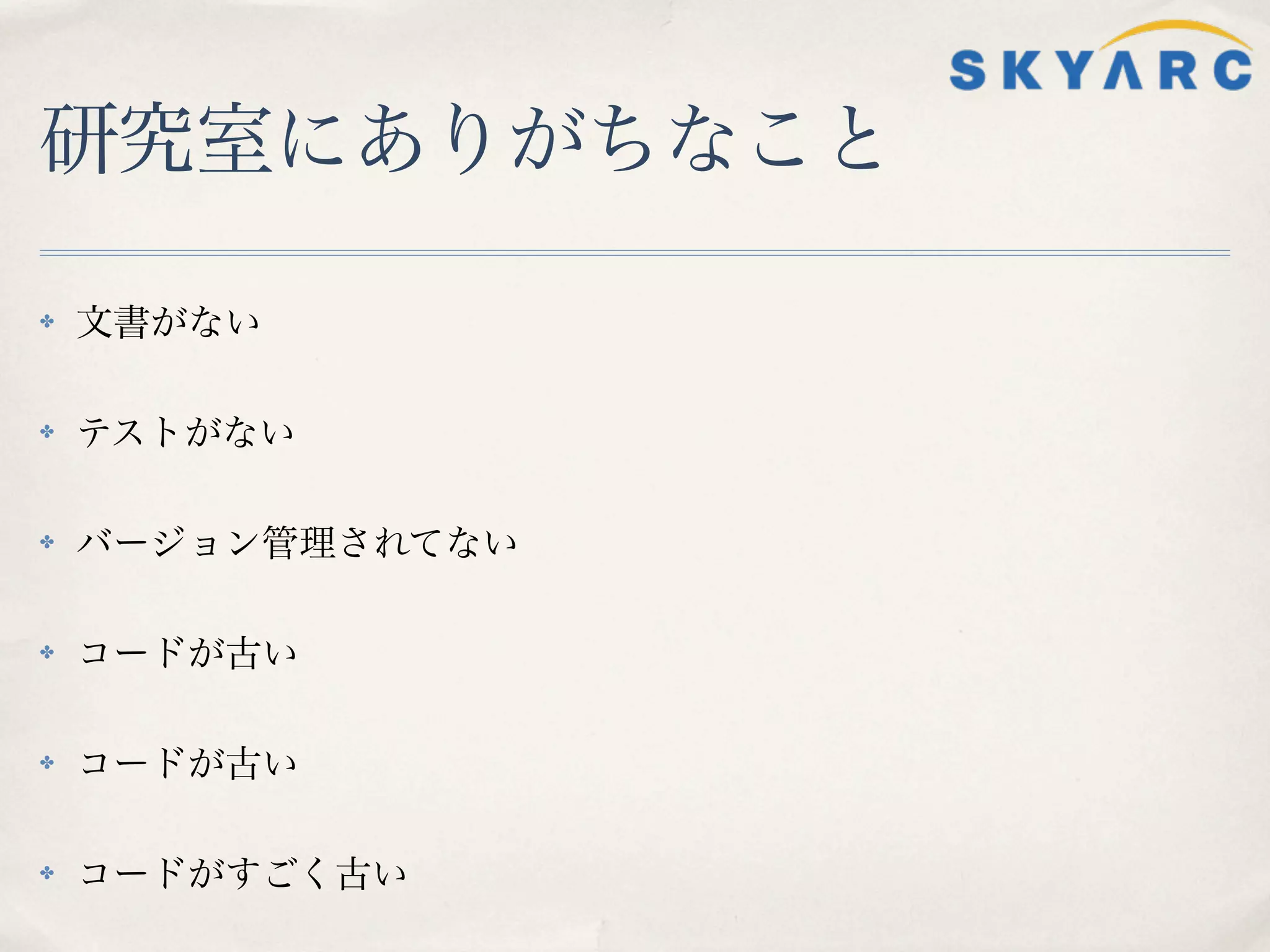 研究室にありがちなこと

✤   文書がない

✤   テストがない

✤   バージョン管理されてない

✤   コードが古い

✤   コードが古い

✤   コードがすごく古い
 