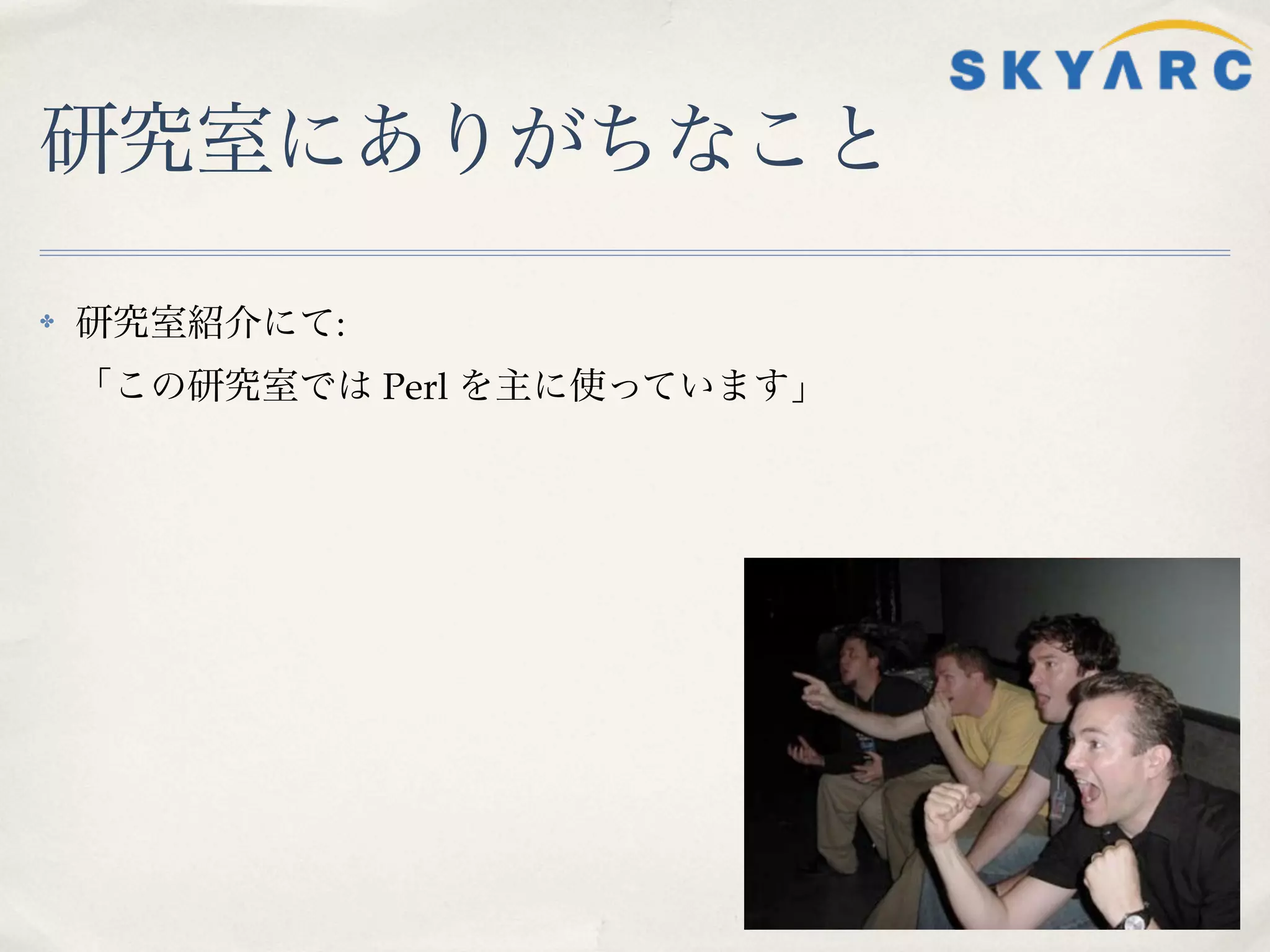 研究室にありがちなこと

✤   研究室紹介にて:
    「この研究室では Perl を主に使っています」
 