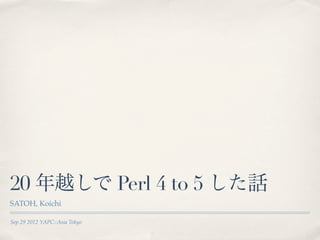 20 年越しで Perl 4 to 5 した話
SATOH, Koichi

Sep 29 2012 YAPC::Asia Tokyo
 