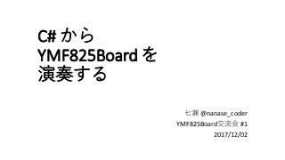 C# から
YMF825Board を
演奏する
七瀬 @nanase_coder
YMF825Board交流会 #1
2017/12/02
 