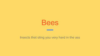 Bees
Insects that sting you very hard in the ass
 