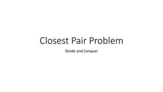 Closest Pair Problem
Divide and Conquer
 