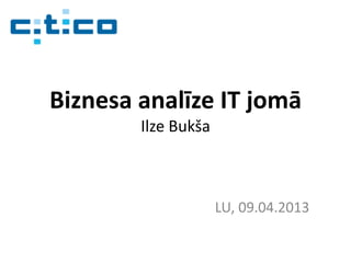 Biznesa analīze IT jomā
Ilze Bukša
LU, 09.04.2013
 