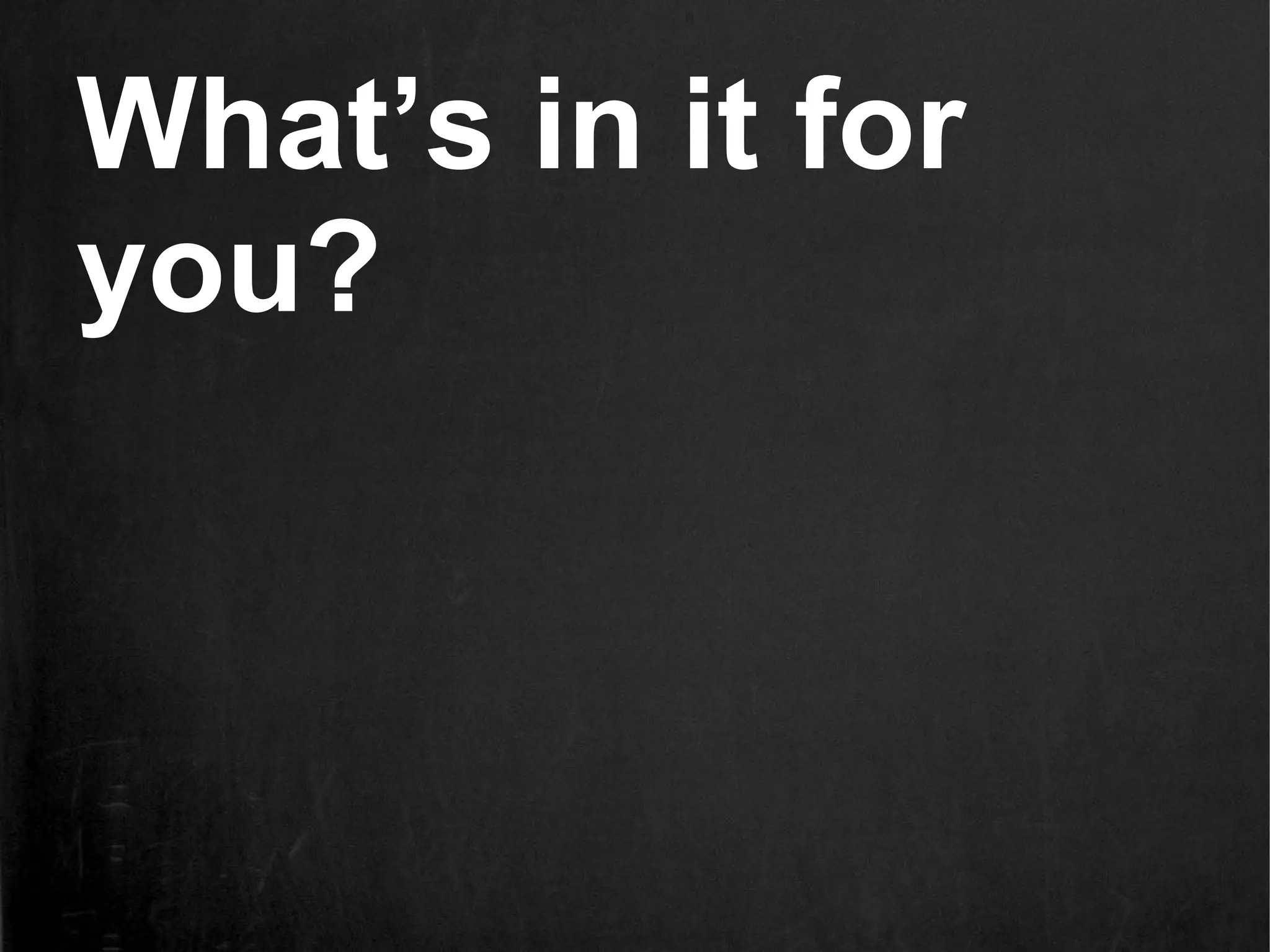 What’s in it for
you?
 