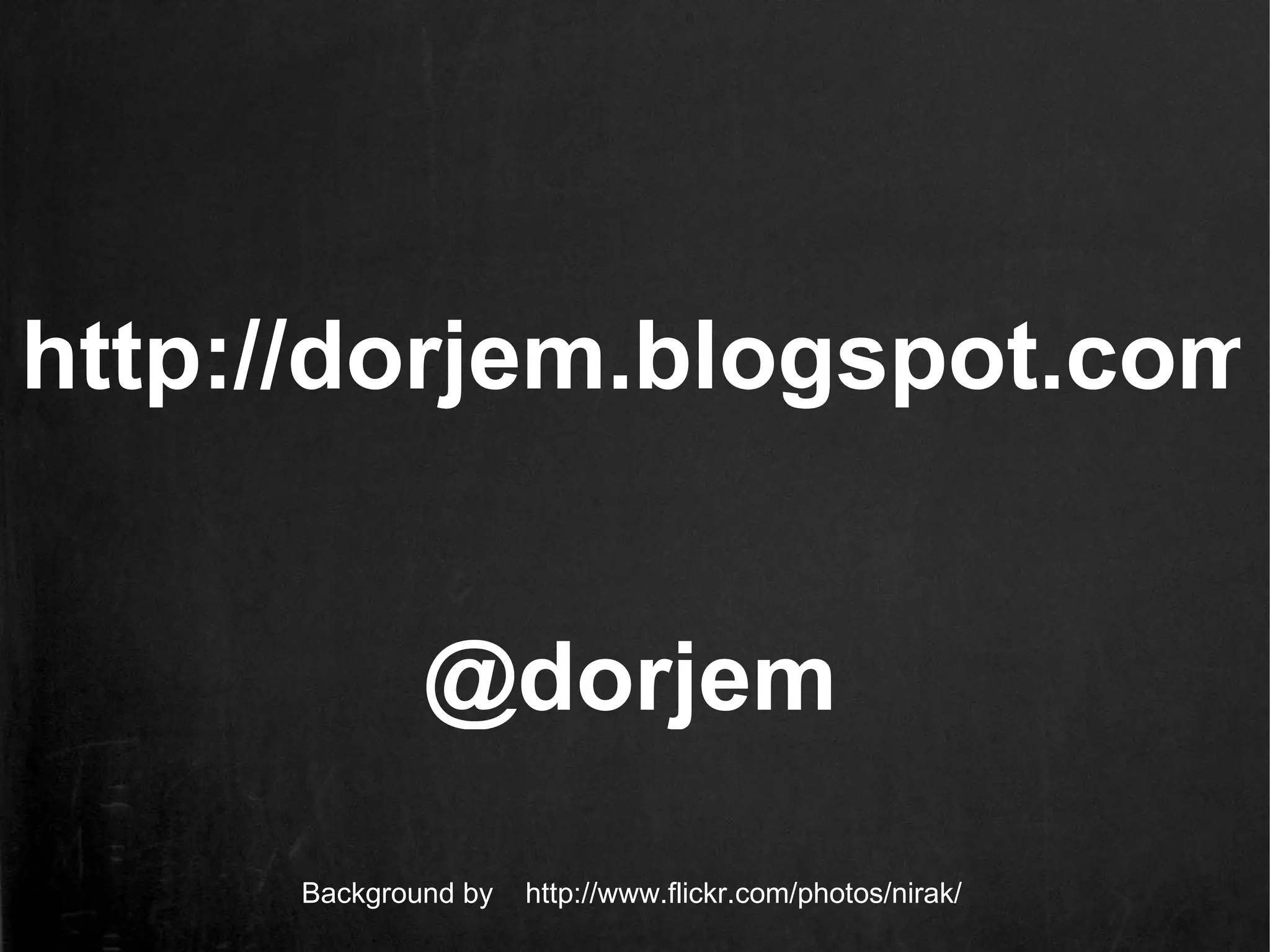 http://dorjem.blogspot.com


             @dorjem

     Background by   http://www.flickr.com/photos/nirak/
 