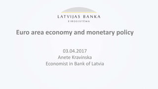 Euro area economy and monetary policy
03.04.2017
Anete Kravinska
Economist in Bank of Latvia
 