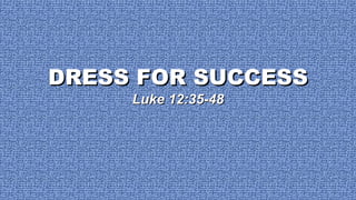 DRESS FOR SUCCESS Luke 12:35-48 