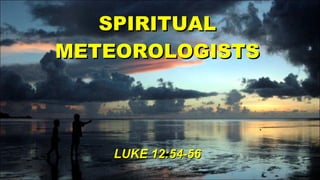 SPIRITUAL METEOROLOGISTS LUKE 12:54-56 