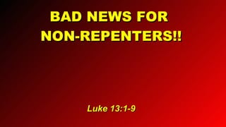 BAD NEWS FOR  NON-REPENTERS!! Luke 13:1-9 