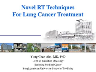 Novel RT Techniques
For Lung Cancer Treatment

Yong Chan Ahn, MD, PhD
Dept. of Radiation Oncology
Samsung Medical Center
Sungkyunkwan University School of Medicine

 