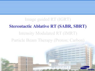 Image guided RT (IGRT)
Stereotactic Ablative RT (SABR, SBRT)
Intensity Modulated RT (IMRT)
Particle Beam Therapy (Proton; Carbon)

 