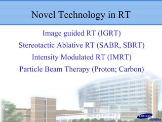 Novel Technology in RT
Image guided RT (IGRT)
Stereotactic Ablative RT (SABR, SBRT)
Intensity Modulated RT (IMRT)
Particle Beam Therapy (Proton; Carbon)

 