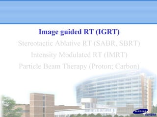 Image guided RT (IGRT)
Stereotactic Ablative RT (SABR, SBRT)
Intensity Modulated RT (IMRT)
Particle Beam Therapy (Proton; Carbon)

 