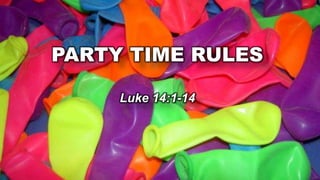 PARTY TIME RULES

     Luke 14:1-14
 