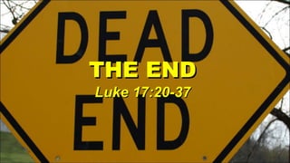 THE END Luke 17:20-37 
