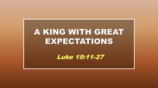 A KING WITH GREAT
  EXPECTATIONS
    Luke 19:11-27
 