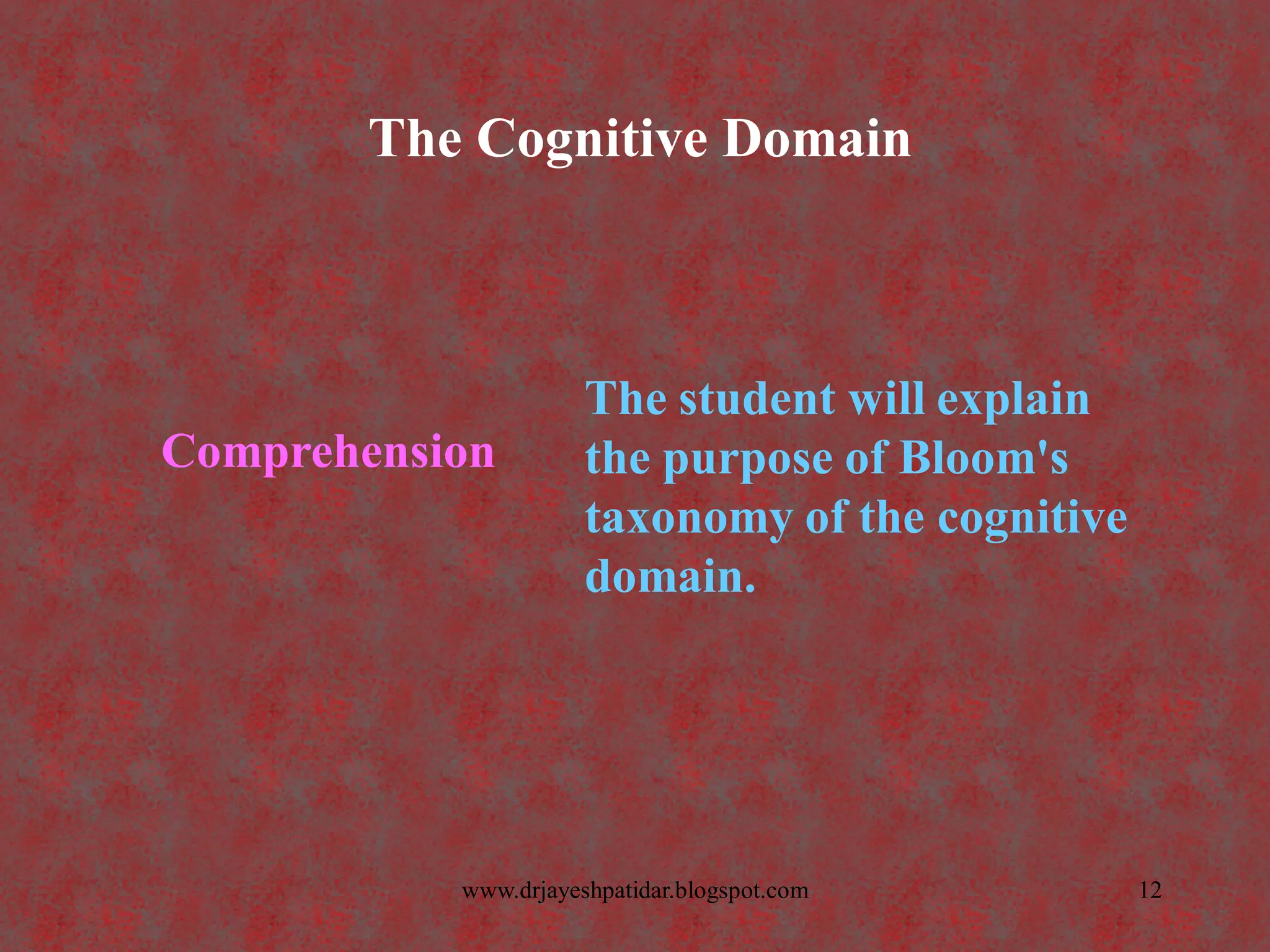 The Cognitive Domain
The student will explain
the purpose of Bloom's
taxonomy of the cognitive
domain.
Comprehension
12www.drjayeshpatidar.blogspot.com
 