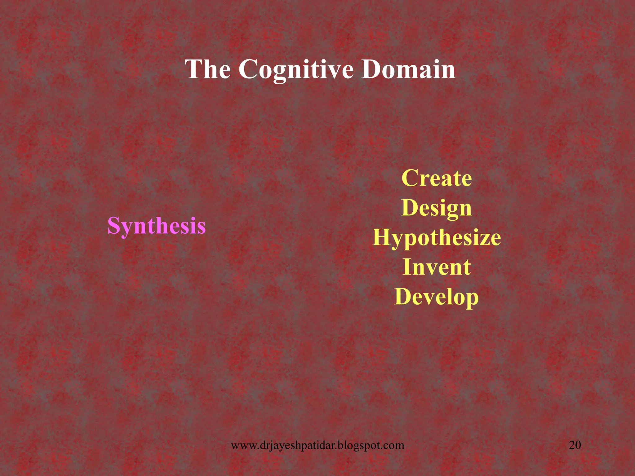 The Cognitive Domain
Synthesis
Create
Design
Hypothesize
Invent
Develop
20www.drjayeshpatidar.blogspot.com
 