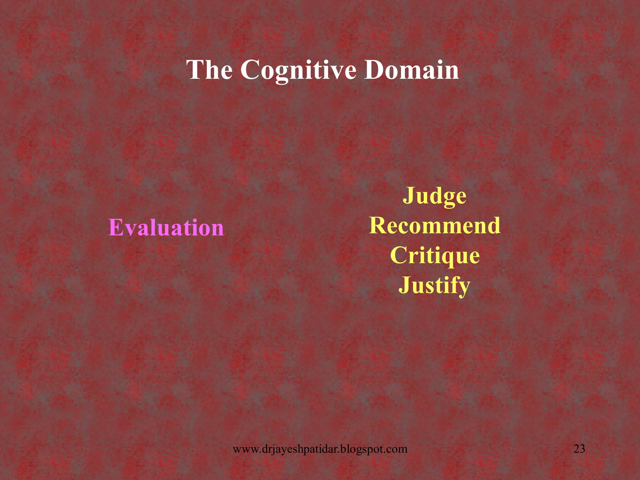 The Cognitive Domain
Evaluation
Judge
Recommend
Critique
Justify
23www.drjayeshpatidar.blogspot.com
 