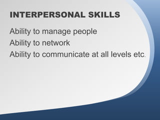 INTERPERSONAL SKILLS

Ability to manage people
Ability to network
Ability to communicate at all levels etc.
 