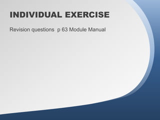 INDIVIDUAL EXERCISE
Revision questions p 63 Module Manual
 