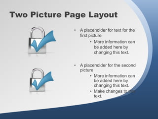 Two Picture Page Layout
             • A placeholder for text for the
               first picture
                      • More information can
                        be added here by
                        changing this text.

             • A placeholder for the second
               picture
                    • More information can
                       be added here by
                       changing this text.
                    • Make changes to this
                       text.
 