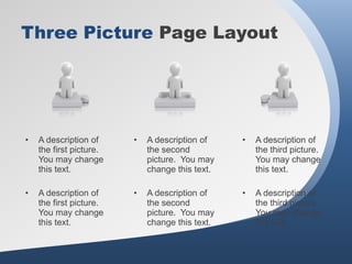 Three Picture Page Layout




•   A description of     •   A description of    •   A description of
    the first picture.       the second              the third picture.
    You may change           picture. You may        You may change
    this text.               change this text.       this text.

•   A description of     •   A description of    •   A description of
    the first picture.       the second              the third picture.
    You may change           picture. You may        You may change
    this text.               change this text.       this text.
 