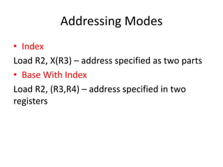 Addressing Modes
• Index
Load R2, X(R3) – address specified as two parts
• Base With Index
Load R2, (R3,R4) – address specified in two
registers
 