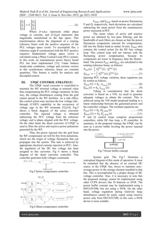Mahesh Naik R et al Int. Journal of Engineering Research and Applications
ISSN : 2248-9622, Vol. 3, Issue 6, Nov-Dec 2013, pp.2021-2028
𝑓𝑑
𝑓𝑎
𝑓𝑞 = 𝑇. 𝑓 𝑏
……. (5)
𝑓𝑐
𝑓0
Where fi=a,b,c represents either phase
voltage or currents, and fi=d,q,0 represents that
magnitudes transformed to the dqo space. This
transformation allows the alignment of a rotating
reference frame with the positive sequence of the
PCC voltages space vector. To accomplish this, a
reference angle 𝜃 synchronized with the PCC positive
sequence fundamental voltage space vector is
calculated using a Phase Locked Loop (PLL) system.
In this work, an instantaneous power theory based
PLL has been implemented [12]. Under balance
steady-state conditions, voltage and currents vectors
in this synchronous reference frame are constant
quantities. This feature is useful for analysis and
decoupled control.

III.

UPQC CONTROL STRATEGY:

The UPQC serial converter is controlled to
maintain the WF terminal voltage at nominal value
thus compensating the PCC voltage variations. In this
way, the voltage disturbances coming from the grid
cannot spread to the WF facilities. As a side effect,
this control action may increase the low voltage ride–
through (LVRT) capability in the occurrence of
voltage sags in the WF terminals [5],[10]. Fig.5
shows a block diagram of the series converter
controller. The injected voltage is obtained
subtracting the PCC voltage from the reference
voltage, and is phase–aligned with the PCC voltage.
On the other hand, the shunt converter of UPQC is
used to filter the active and reactive power pulsations
generated by the WF.
Thus, the power injected into the grid from
the WF compensator set will be free from pulsations,
which are the origin of voltage fluctuation that can
propagate into the system. This task is achieved by
appropriate electrical currents injection in PCC. Also,
the regulation of the DC bus voltage has been
assigned to this converter. Fig 6 shows a block
diagram of the shunt converter controller. This
controller generates both voltages commands.

Fig 5.Series compensator controller

www.ijera.com

EdshuC and EqshuC based on power fluctuations
P and Q, respectively. Such deviations are calculated
subtracting the mean power from the instantaneous
power measured in PCC.
The mean values of active and reactive
power are obtained by low–pass filtering, and the
bandwidth of such filters are chosen so that the power
fluctuation components selected for compensation,
fall into the flicker band as stated. In turn, E dshuC also
contains the control action for the DC–bus voltage
loop. This control loop will not interact with the
fluctuating power compensation, because its
components are lower in frequency than the flicker–
band. The powers PshuC and QshuC are calculated in the
rotating reference frame, as follows:
3
𝑃 𝑠ℎ𝑢 (t)= .𝑉 𝑑𝑃𝐶𝐶 𝑡 . 𝐼 𝑑𝑠ℎ𝑢𝐶 (𝑡)
…….. (6)
2

3

𝑄 𝑠ℎ𝑢𝐶 = − .𝑉 𝑑𝑃𝐶𝐶 𝑡 . 𝐼 𝑞𝑠ℎ𝑢𝐶 (𝑡)
…….. (7)
2
Ignoring PCC voltage variation, these equations can
be written as follows.
𝑃 𝑠ℎ𝑢𝐶 𝑡 = 𝑘 ,𝑝 . 𝐼 𝑑 𝑠ℎ 𝑢𝐶 𝑡
…….. (8)
𝑄 𝑠ℎ𝑢 𝑡 = 𝑘 ,𝑝 . 𝐼 𝑞 𝑠ℎ 𝑢𝐶 (𝑡)
……… (9)
Taking in consideration that the shunt
converter is based on a VSI, we need to generate
adequate voltages to obtain the currents. This is
achieved using the VSI model proposed leading to a
linear relationship between the generated power and
the controller voltages. The resultant equations are
𝑃 𝑠ℎ𝑢𝐶 𝑡 = 𝑘 ,,𝑝 . 𝐸 ∗𝐷_𝑠ℎ𝑢𝐶 (t)
…….. (10)
𝑄 𝑠ℎ𝑢𝐶 𝑡 = 𝑘 ,,𝑞 . 𝐸 ∗
(t)
…….. (11)
𝑞_𝑠ℎ𝑢𝐶
P and Q control loops comprise proportional
controllers, while DC–bus loop, a PI controller. In
summary, in the proposed strategy the UPQC can be
seen as a power buffer leveling the power injected
into the power

Fig 7.Power buffer concept
System grid. The Fig.7 illustrates a
conceptual diagram of this mode of operation. It must
be remarked that the absence of an external DC
source in the UPQC bus, forces to maintain zero–
average power in the storage element installed in that
bus. This is accomplished by a proper design of DC
voltage controller. Also, it is necessary to note that
the proposed strategy cannot be implemented using
other CUPS devices like D–Statcom or DVR. The
power buffer concept may be implemented using a
DSTATCOM, but not using a DVR. On the other
hand, voltage regulation during relatively large
disturbances cannot be easily coped using reactive
power only from DSTATCOM; in this case, a DVR
device is more suitable.

Fig 6.Shunt compensator controller
www.ijera.com

2023 | P a g e

 