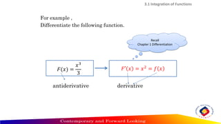 3.1 Integration of Functions
Recall
Chapter 1 Differentiation
For example ,
Differentiate the following function.
𝐹′ 𝑥 = 𝑥2 = 𝑓 𝑥
𝐹(𝑥) =
𝑥3
3
derivative
antiderivative
 